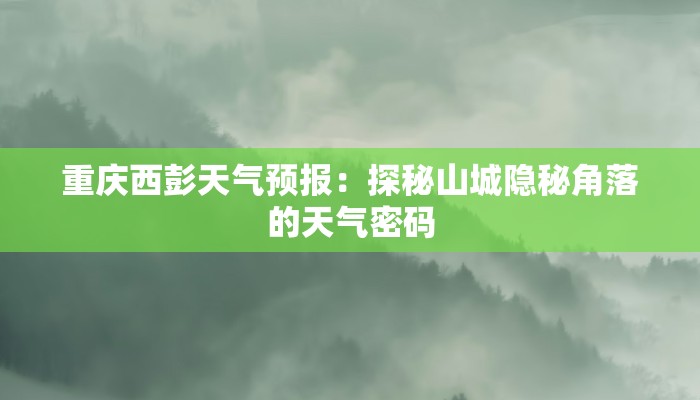 重庆西彭天气预报:探秘山城隐秘角落的天气密码 重庆西彭天气预报:探秘山城隐秘角落的天气密码