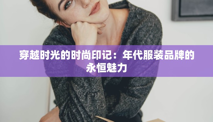 穿越时光的时尚印记:年代服装品牌的永恒魅力 穿越时光的时尚印记:年代服装品牌的永恒魅力