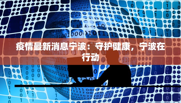 疫情最新消息宁波:守护健康,宁波在行动 疫情最新消息宁波:守护健康,宁波在行动