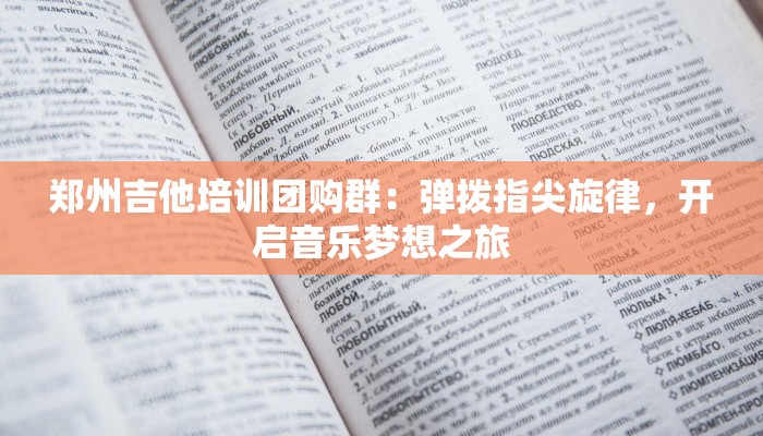 郑州吉他培训团购群:弹拨指尖旋律,开启音乐梦想之旅 郑州吉他培训团购群:弹拨指尖旋律,开启音乐梦想之旅