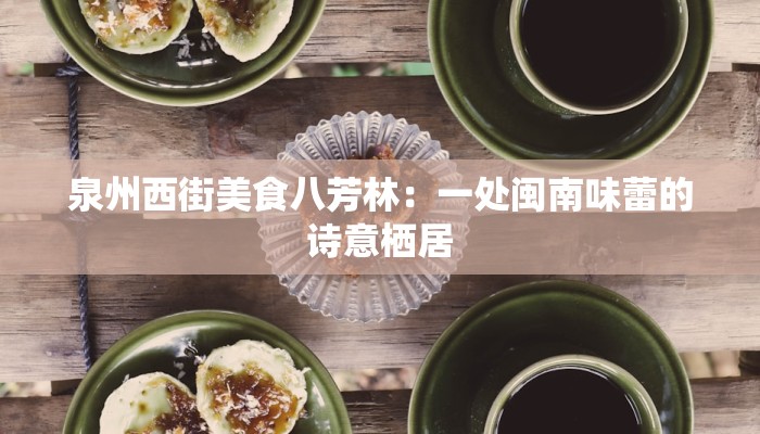 泉州西街美食八芳林:一处闽南味蕾的诗意栖居 泉州西街美食八芳林:一处闽南味蕾的诗意栖居